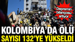 Kolombiya'da depremde hayatını kaybedenlerin sayısı 132'ye yükseldi