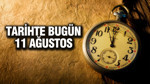 TARİHTE BUGÜN 11 Ağustos
