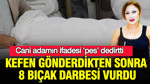 10 yıl önce ayrılmışlardı: Kefen gönderdikten sonra 8 bıçak darbesi vurdu: Cani kocanın ifadesi ‘pes’ dedirtti