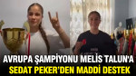 Avrupa şampiyonu Melis Nazlıcan Talın'a Sedat Peker'den 500 bin TL destek