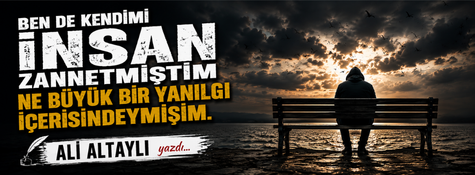 Ben de Kendimi İnsan Zannetmiştim Ne Büyük Bir Yanılgı İçerisindeymişim.