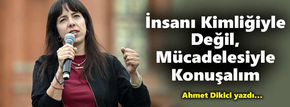 ​İnsanı Kimliğiyle Değil, Mücadelesiyle Konuşalım