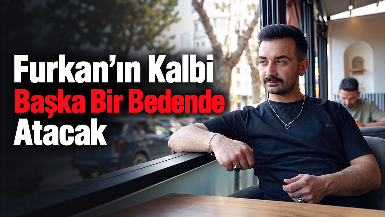 Furkan’ın Kalbi Başka Bir Bedende Atacak