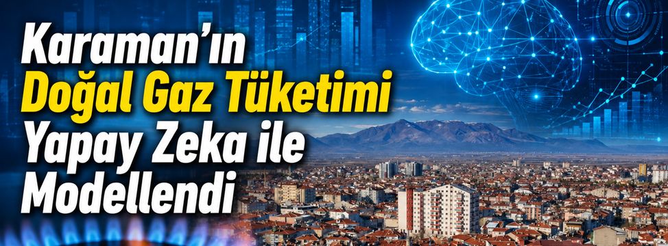 Karaman'ın Doğal Gaz Tüketimi Yapay Zeka ile Modellendi