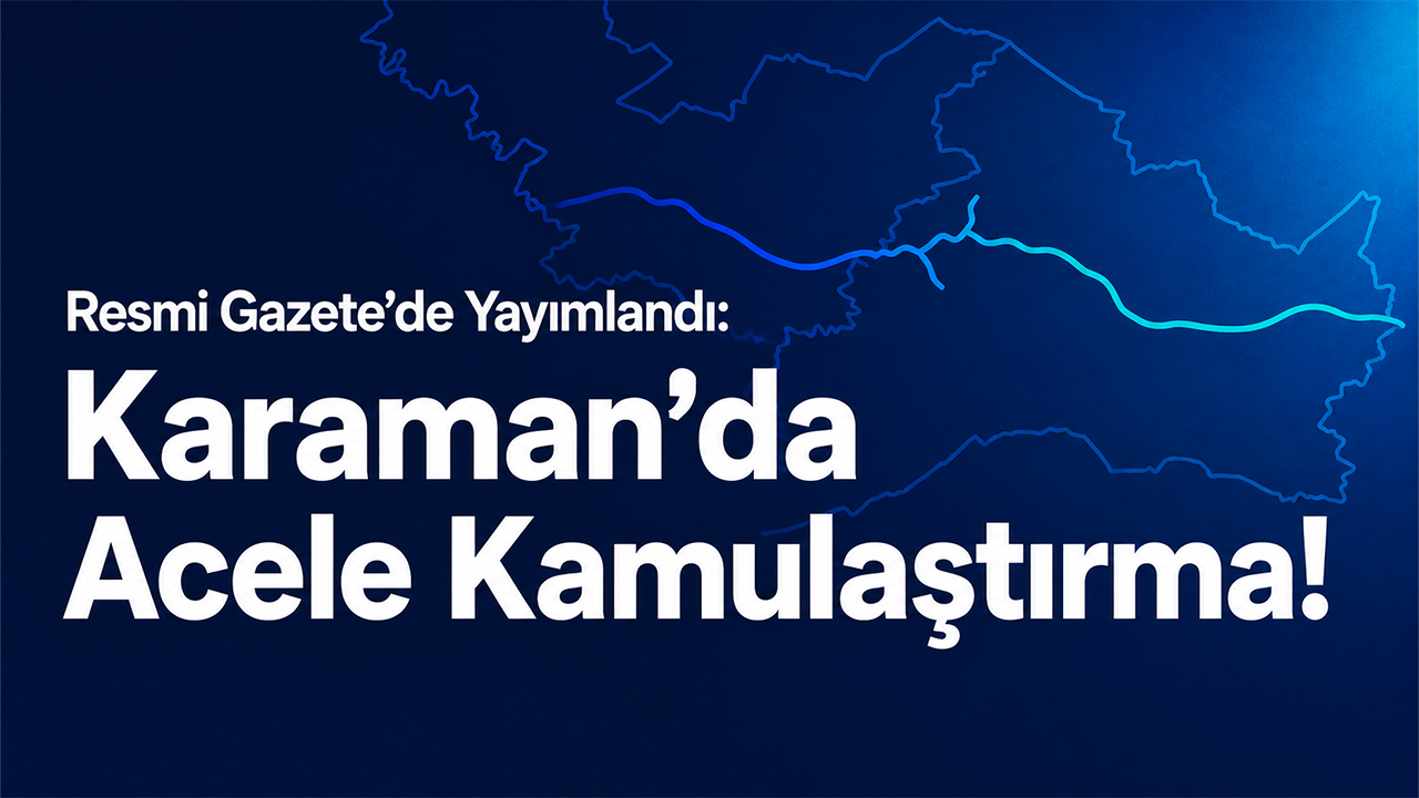 Resmi Gazete’de Yayımlandı: Karaman’da Acele Kamulaştırma!