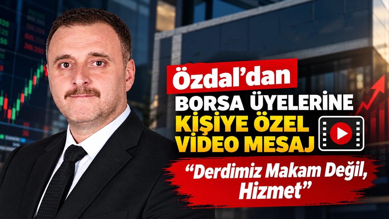 Özdal’dan Borsa Üyelerine Kişiye Özel Video Mesaj: “Derdimiz Makam Değil, Hizmet”