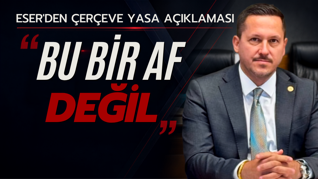 Selman Oğuzhan Eser’den Çerçeve Yasa Açıklaması: “Bu Bir Af Değil”