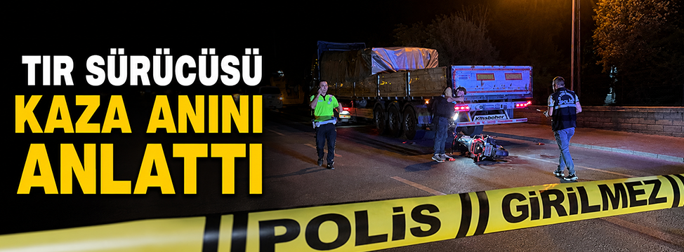 Tır sürücüsü kaza anını anlattı