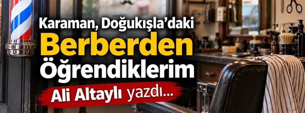 Karaman, Doğukışla’daki Berberden Öğrendiklerim
