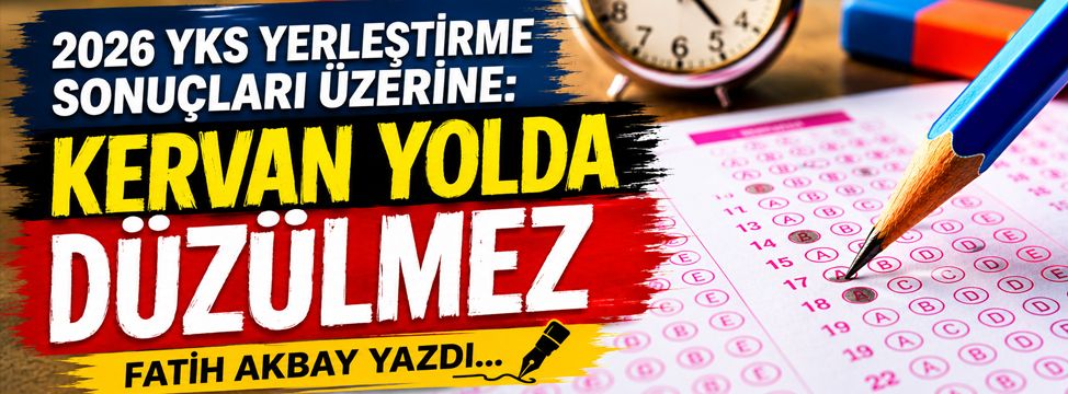 2026 YKS Yerleştirme Sonuçları Üzerine: Kervan Yolda Düzülmez