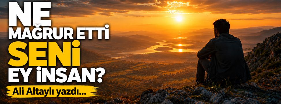 Ne Mağrur Etti Seni Ey İnsan?