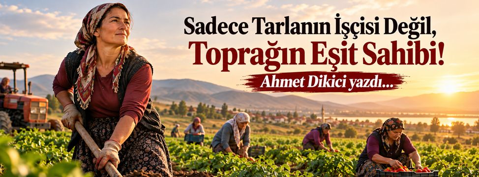 Sadece Tarlanın İşçisi Değil, Toprağın Eşit Sahibi!