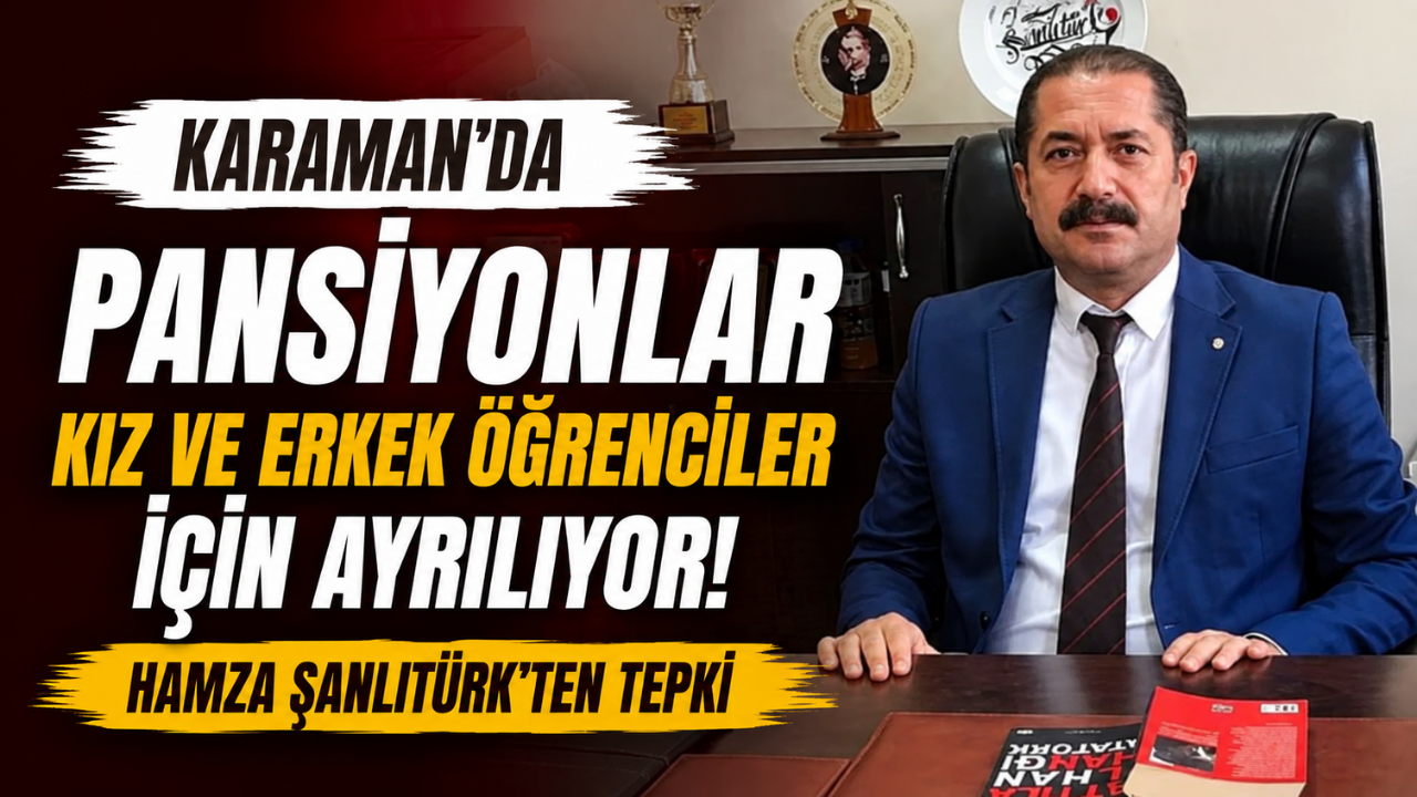 Karaman’da Pansiyonlar Kız ve Erkek Öğrenciler İçin Ayrılıyor: Hamza Şanlıtürk’ten Tepki