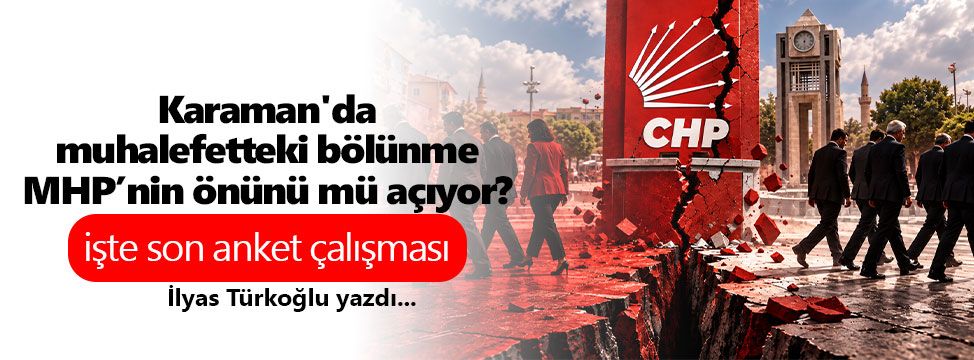 Karaman'da muhalefetteki bölünme MHP’nin önünü mü açıyor?