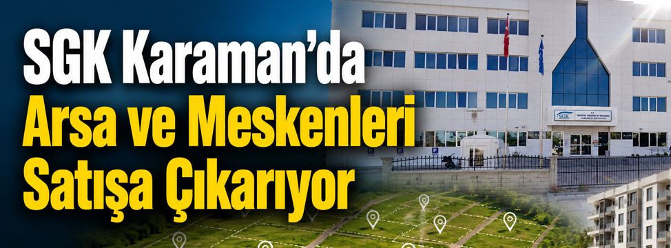 SGK Karaman’da Arsa ve Meskenleri Satışa Çıkarıyor