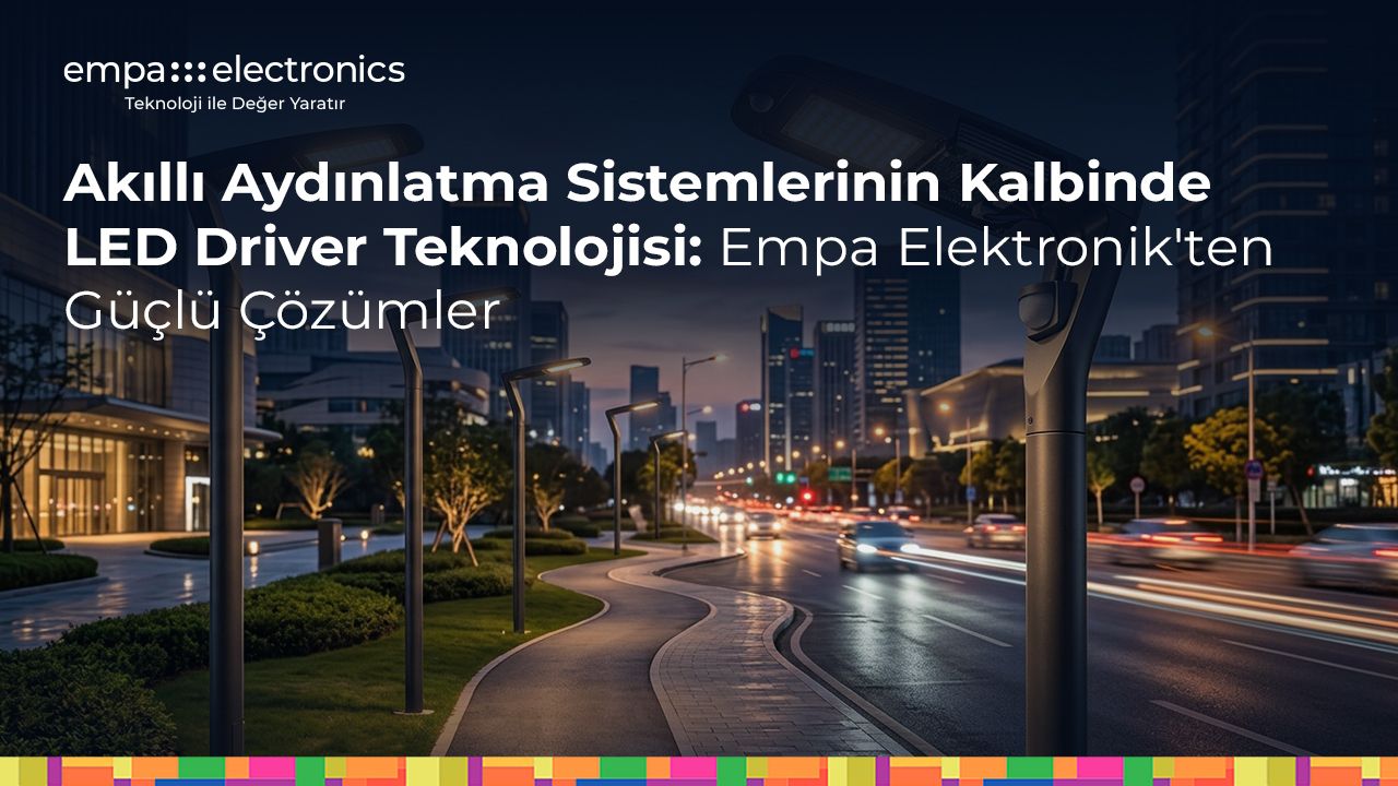 Akıllı Aydınlatma Sistemlerinin Kalbinde LED Driver Teknolojisi: Empa Elektronik'ten Güçlü Çözümler