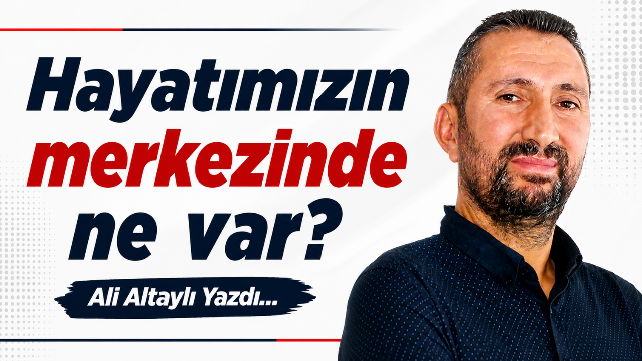 Hayatımızın merkezinde ne var?