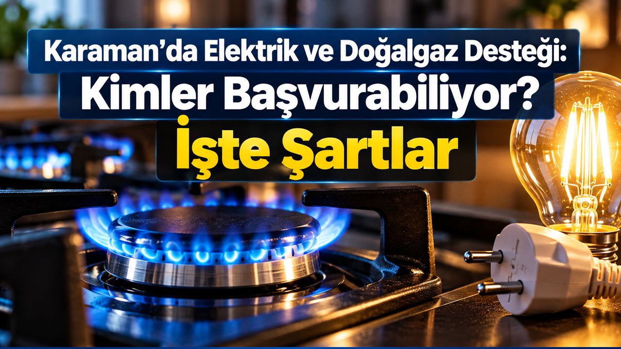 Karaman’da Elektrik ve Doğalgaz Desteği: Kimler Başvurabiliyor? İşte Şartlar