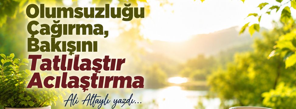 Olumsuzluğu Çağırma, Bakışını Tatlılaştır Acılaştırma
