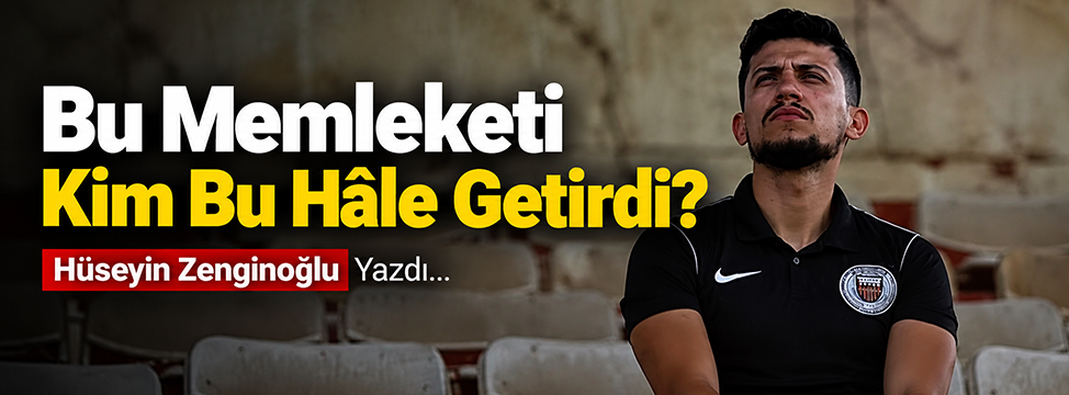 Bu Memleketi Kim Bu Hâle Getirdi?