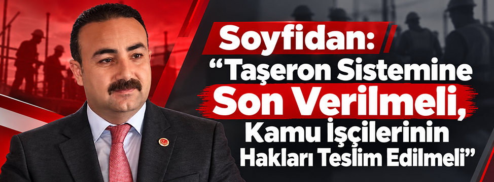 Soyfidan: “Taşeron Sistemine Son Verilmeli, Kamu İşçilerinin Hakları Teslim Edilmeli”