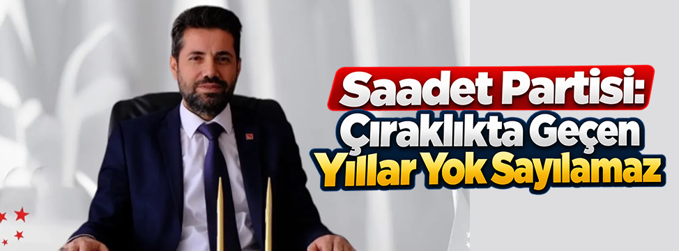 Saadet Partisi: “Çıraklıkta Geçen Yıllar Yok Sayılamaz”