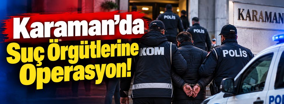 Karaman Dahil 48 İlde Dev Operasyon
