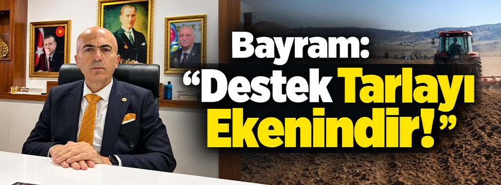 Bayram: “Destek Tarlayı Ekenindir!”