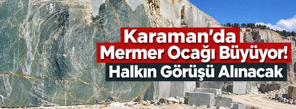 Karaman’da Mermer Ocağı Büyüyor! Halkın Görüşü Alınacak