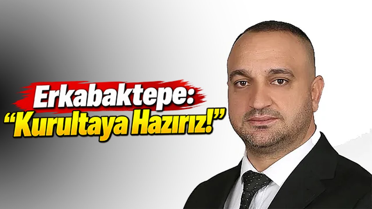 Erkabaktepe: “Kurultaya Hazırız!”