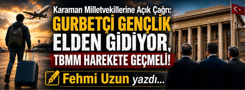 Karaman Milletvekillerine Açık Çağrı: Gurbetçi Gençlik Elden Gidiyor, TBMM Harekete Geçmeli!