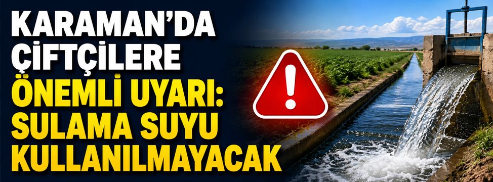 Karaman’da Çiftçilere Önemli Uyarı: Sulama Suyu Kullanılmayacak