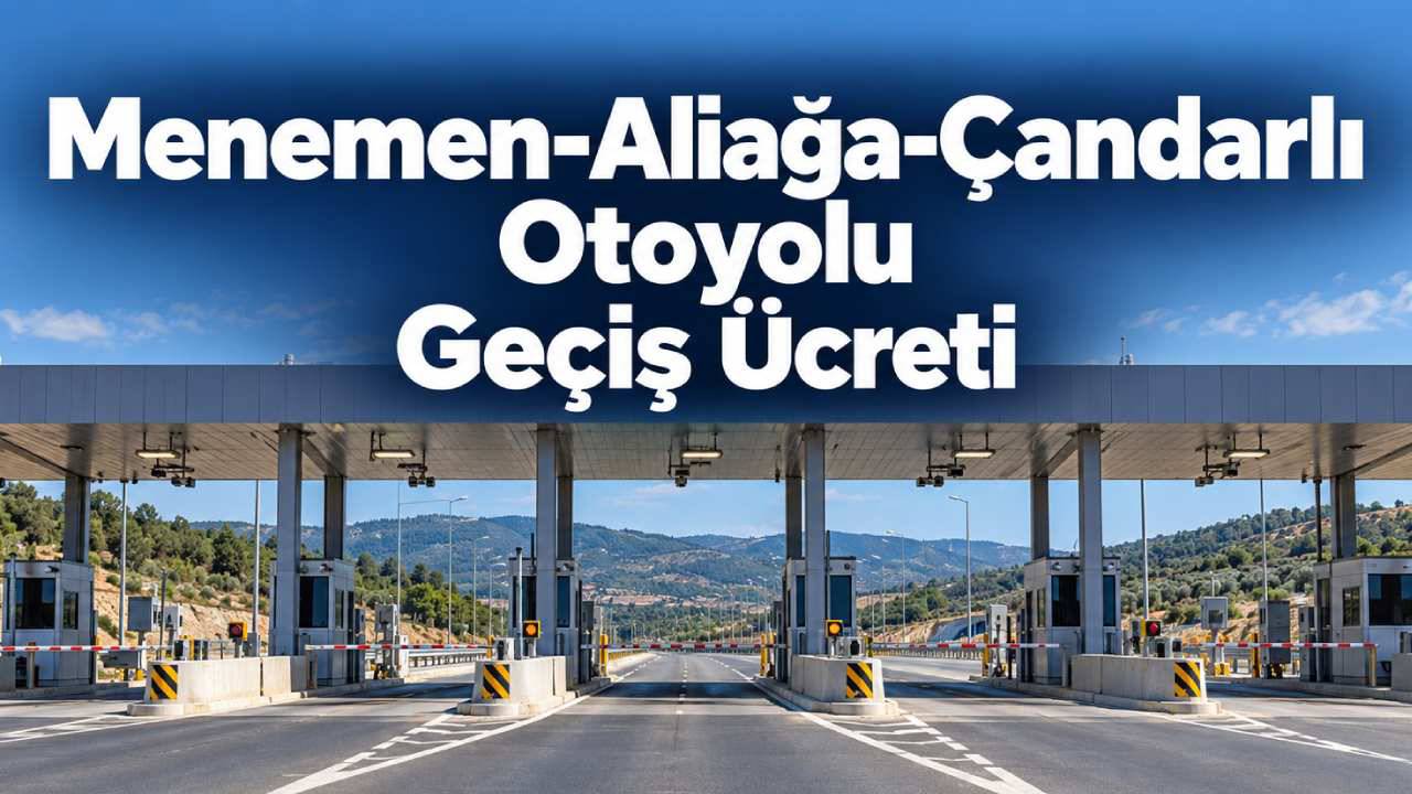 Menemen-Aliağa-Çandarlı Otoyolu geçiş ücretleri 2026: Hangi güzergâh kaç TL?