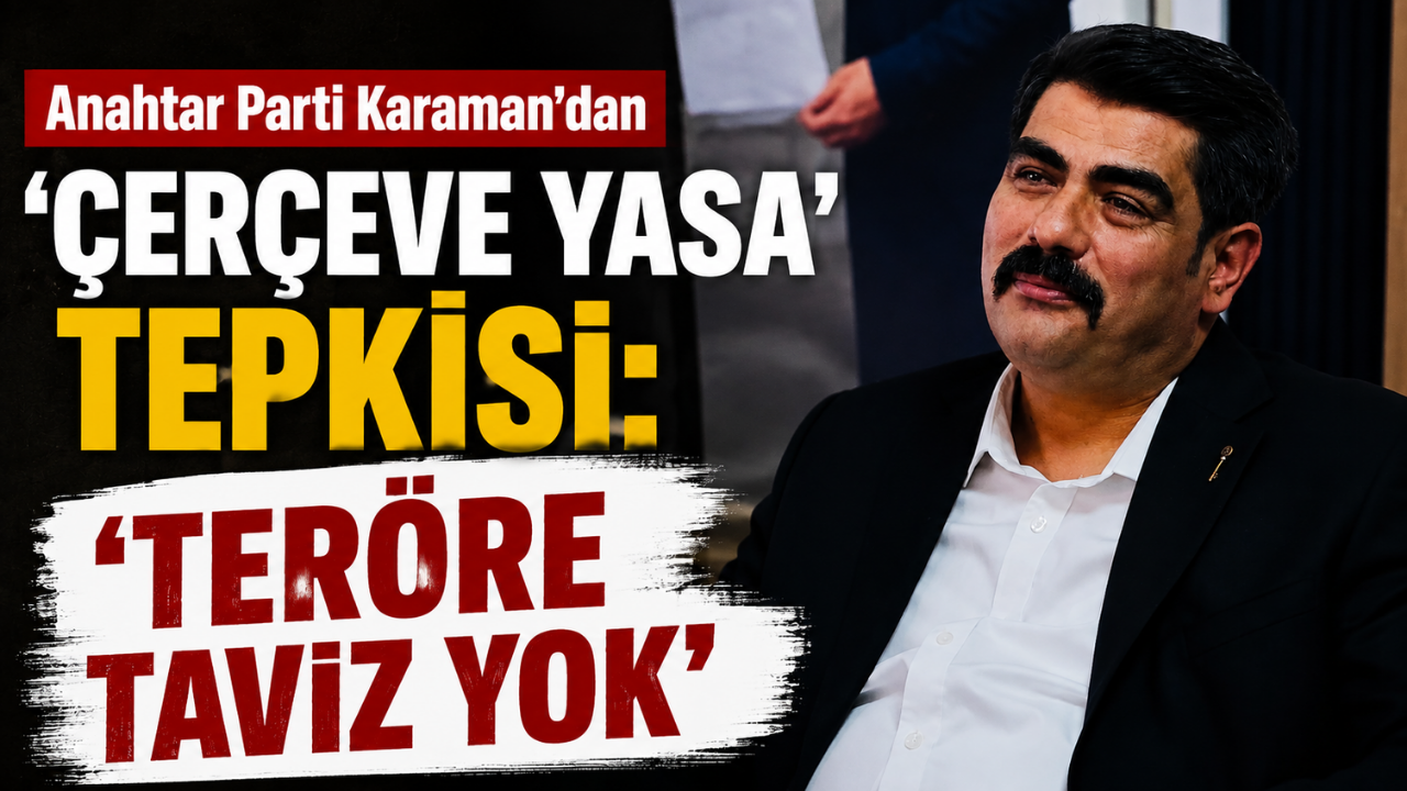Anahtar Parti Karaman’dan “Çerçeve Yasa” Tepkisi: “Teröre Taviz Yok”