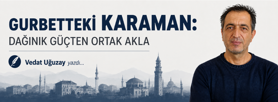 GURBETTEKİ KARAMAN: DAĞINIK GÜÇTEN ORTAK AKLA