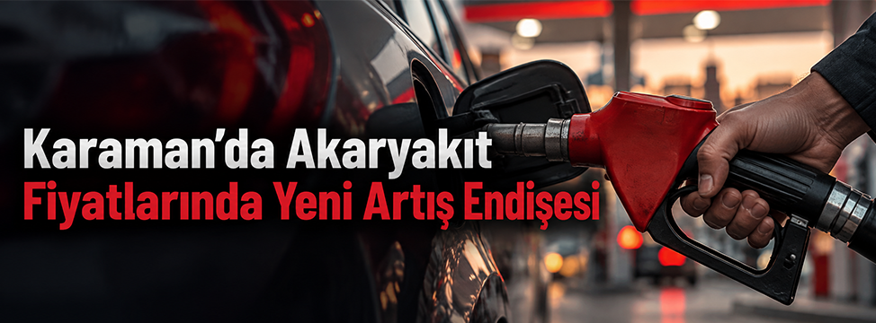Karaman’da Akaryakıt Fiyatlarında Yeni Artış Endişesi