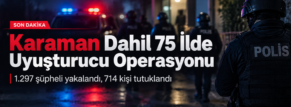 Karaman’ın da Aralarında Bulunduğu 75 İlde Dev Uyuşturucu Operasyonu