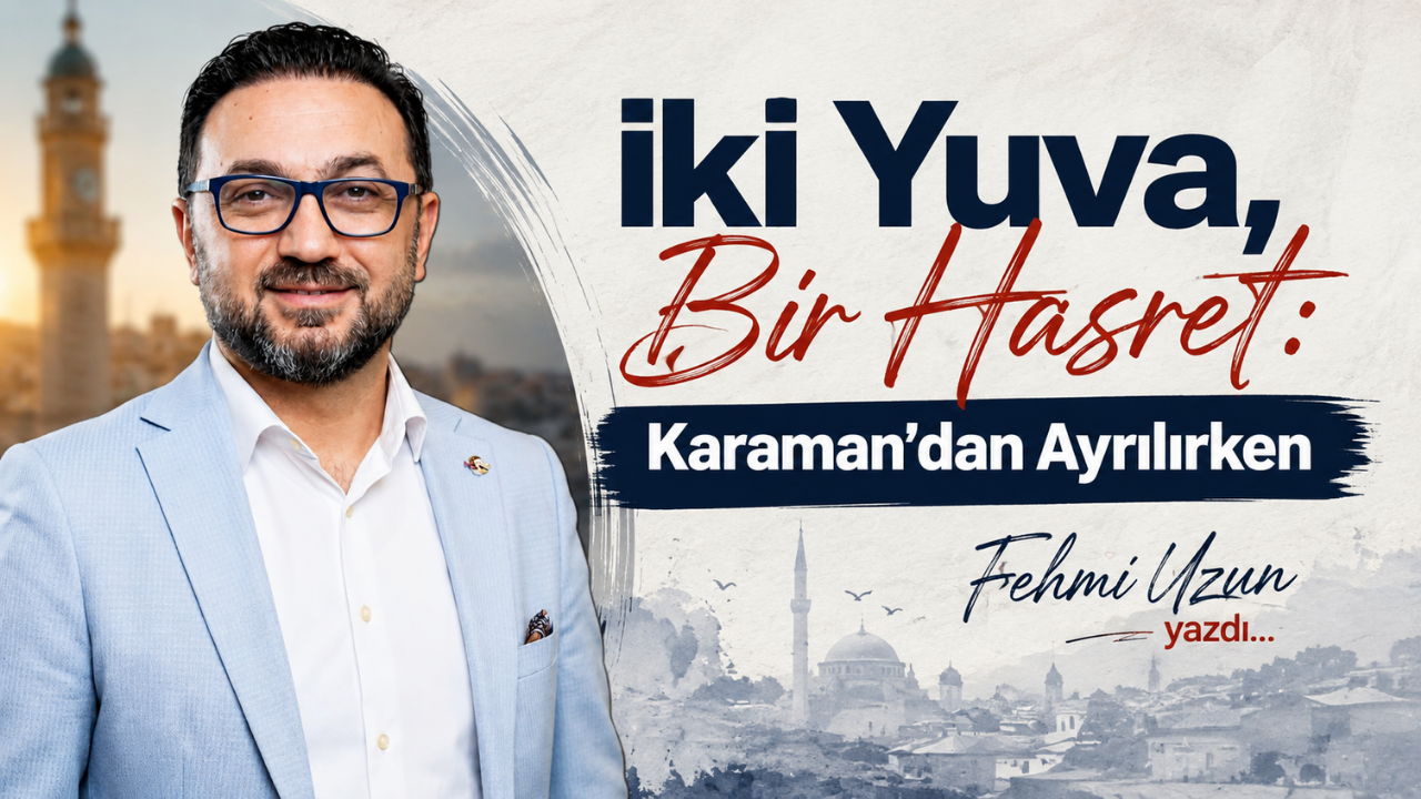 İki Yuva, Bir Hasret: Karaman’dan Ayrılırken
